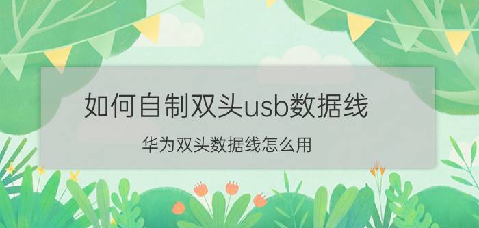 如何自制双头usb数据线 华为双头数据线怎么用？